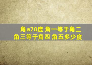 角a70度 角一等于角二 角三等于角四 角五多少度